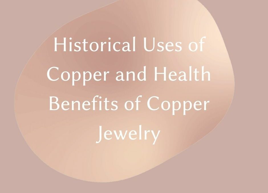 Historical Uses of Copper & Health Benefits of Copper Jewelry